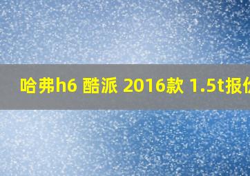 哈弗h6 酷派 2016款 1.5t报价